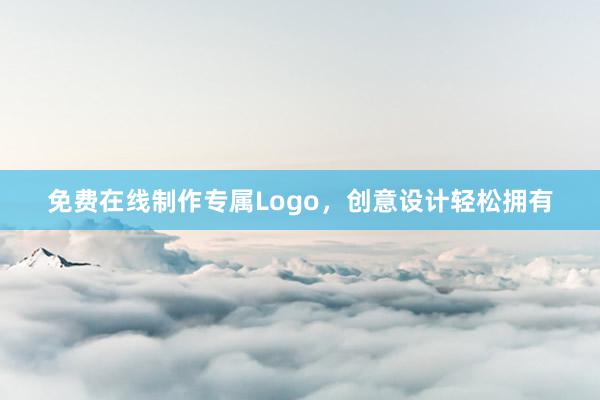 免费在线制作专属Logo，创意设计轻松拥有