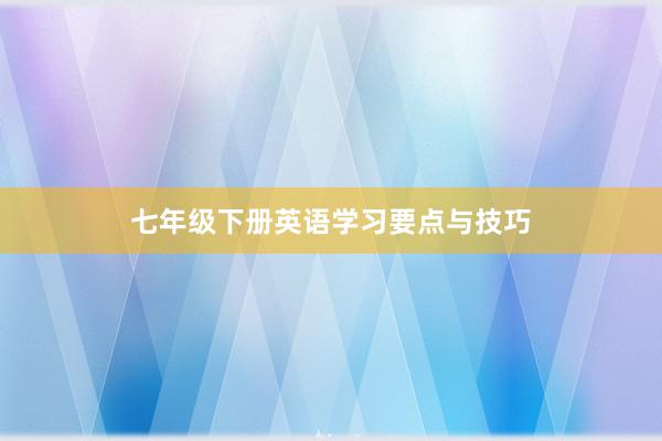 七年级下册英语学习要点与技巧