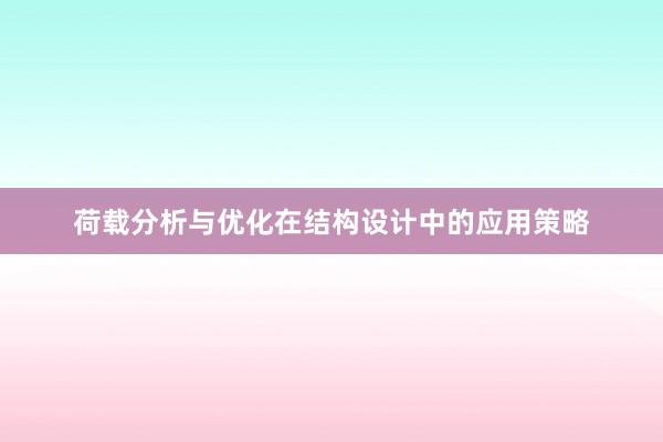 荷载分析与优化在结构设计中的应用策略